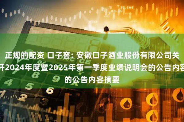 正规的配资 口子窖: 安徽口子酒业股份有限公司关于召开2024年度暨2025年第一季度业绩说明会的公告内容摘要