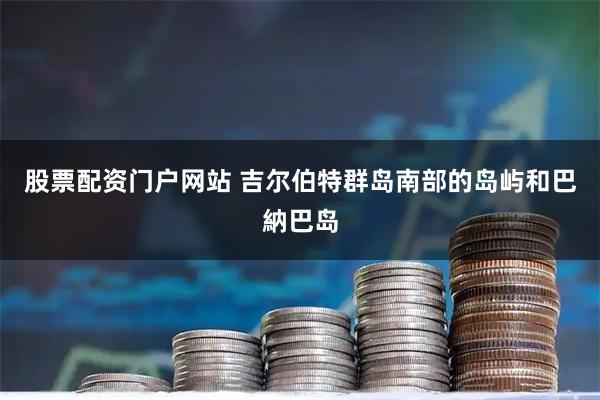 股票配资门户网站 吉尔伯特群岛南部的岛屿和巴納巴岛