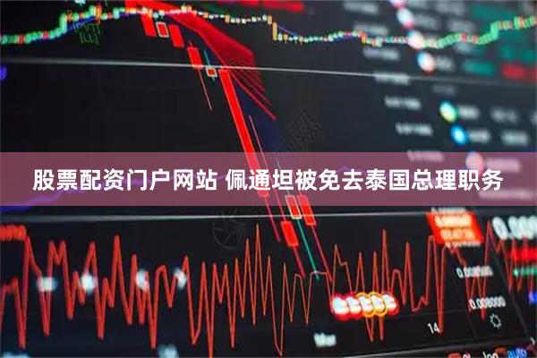 股票配资门户网站 佩通坦被免去泰国总理职务