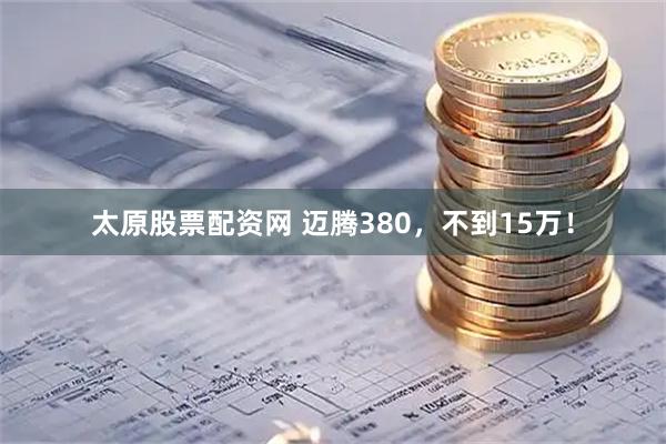 太原股票配资网 迈腾380，不到15万！